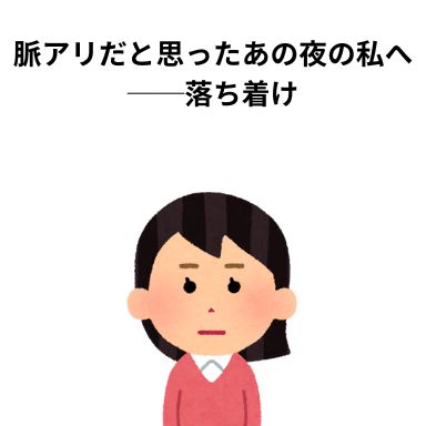 脈アリだと思ったあの夜の私へ──落ち着け