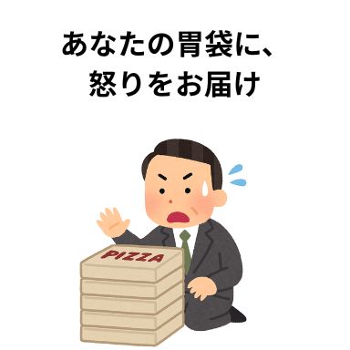 あなたの胃袋に、怒りをお届け