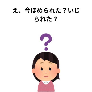 え、今ほめられた?いじられた?