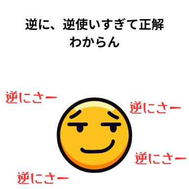 逆に、逆使いすぎて正解わからん
