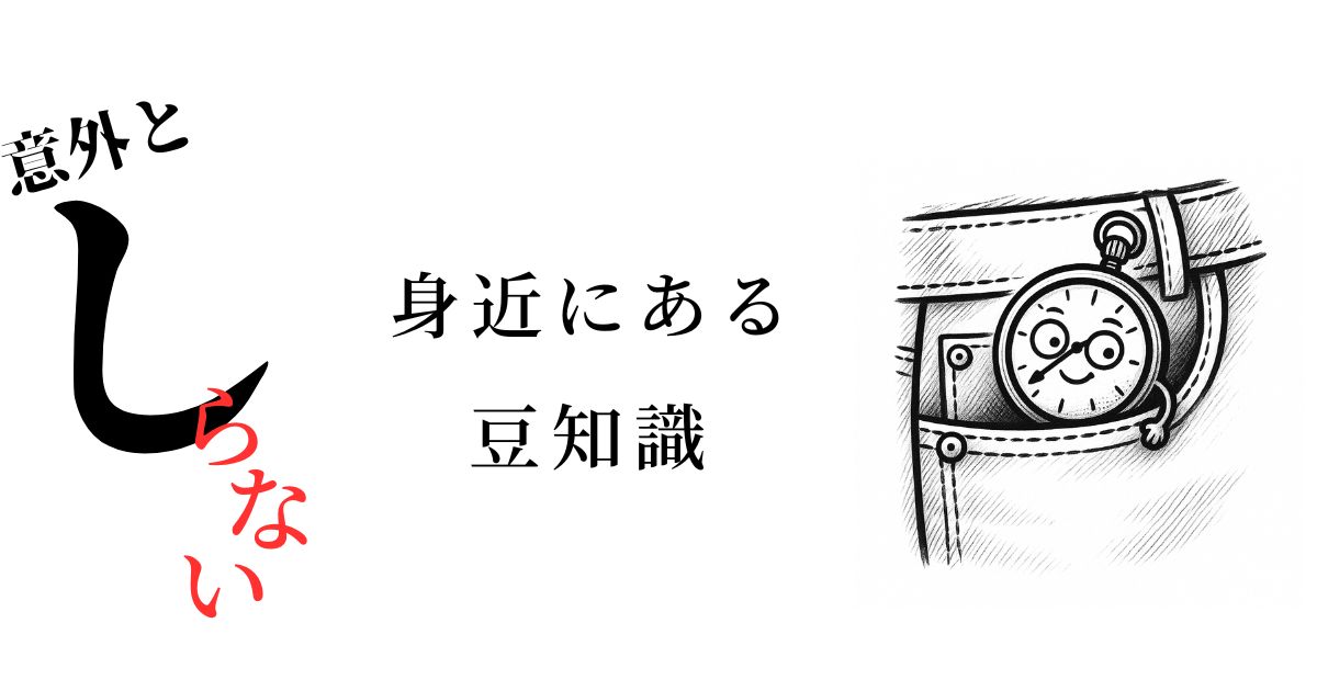 みんなが知らない雑学｜身近なことで意外な豆知識